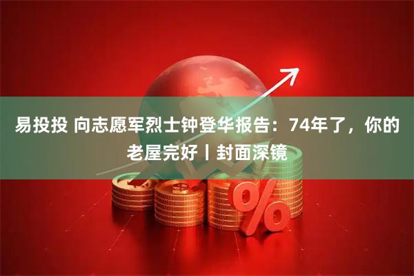 易投投 向志愿军烈士钟登华报告：74年了，你的老屋完好丨封面深镜