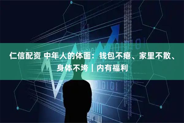 仁信配资 中年人的体面：钱包不瘪、家里不散、身体不垮｜内有福利