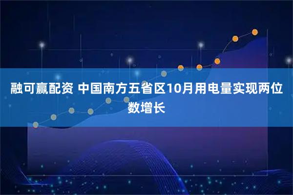 融可赢配资 中国南方五省区10月用电量实现两位数增长