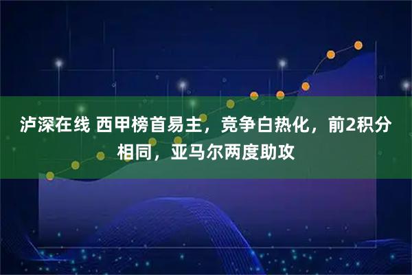 泸深在线 西甲榜首易主，竞争白热化，前2积分相同，亚马尔两度助攻