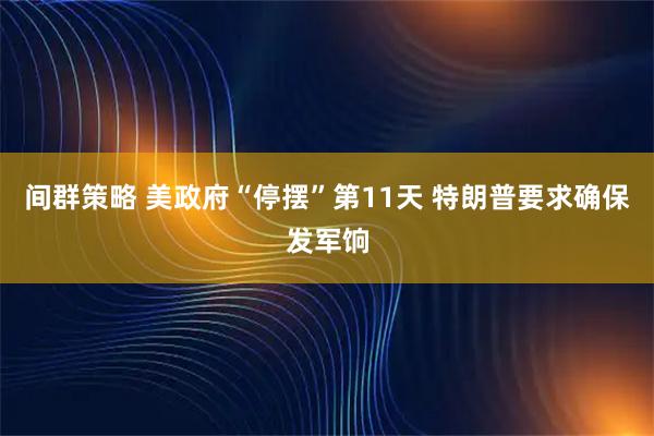 间群策略 美政府“停摆”第11天 特朗普要求确保发军饷