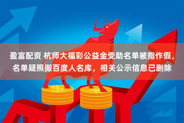 盈富配资 杭师大福彩公益金受助名单被指作假，名单疑照搬百度人名库，相关公示信息已删除