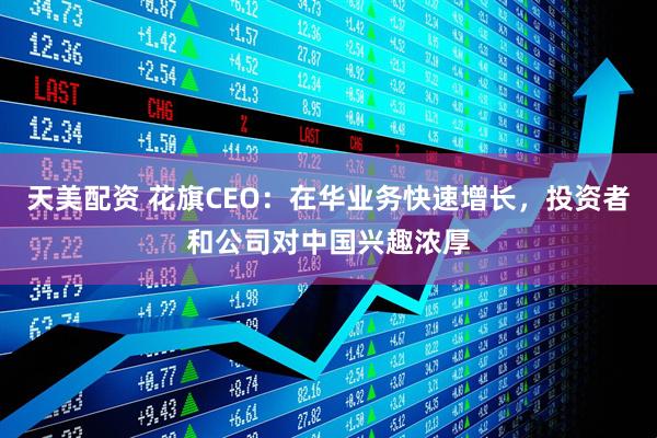 天美配资 花旗CEO：在华业务快速增长，投资者和公司对中国兴趣浓厚
