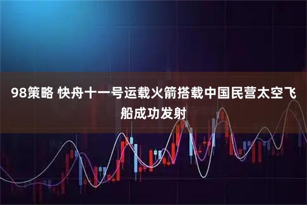98策略 快舟十一号运载火箭搭载中国民营太空飞船成功发射