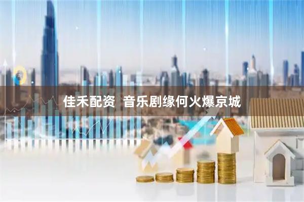佳禾配资  音乐剧缘何火爆京城