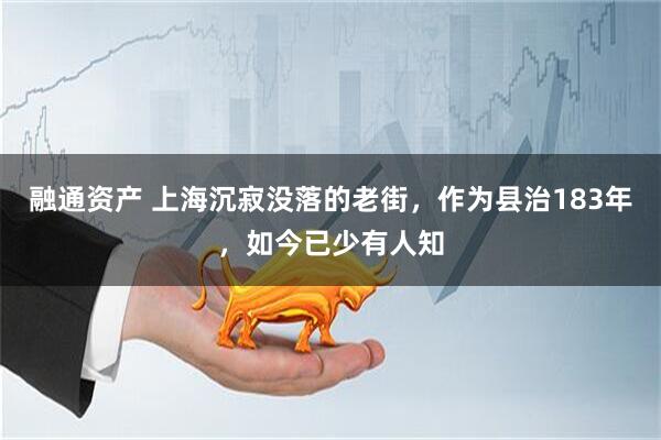 融通资产 上海沉寂没落的老街，作为县治183年，如今已少有人知