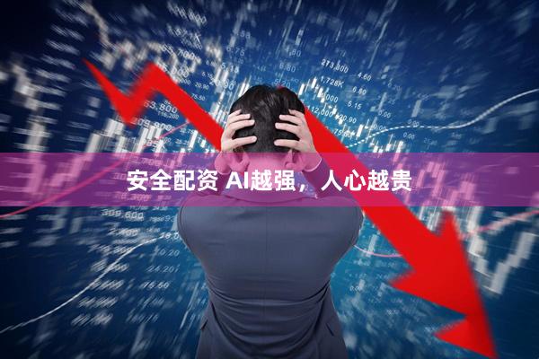 安全配资 AI越强，人心越贵