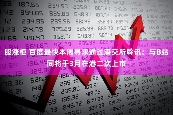 股涨柜 百度最快本周寻求通过港交所聆讯：与B站同将于3月在港二次上市